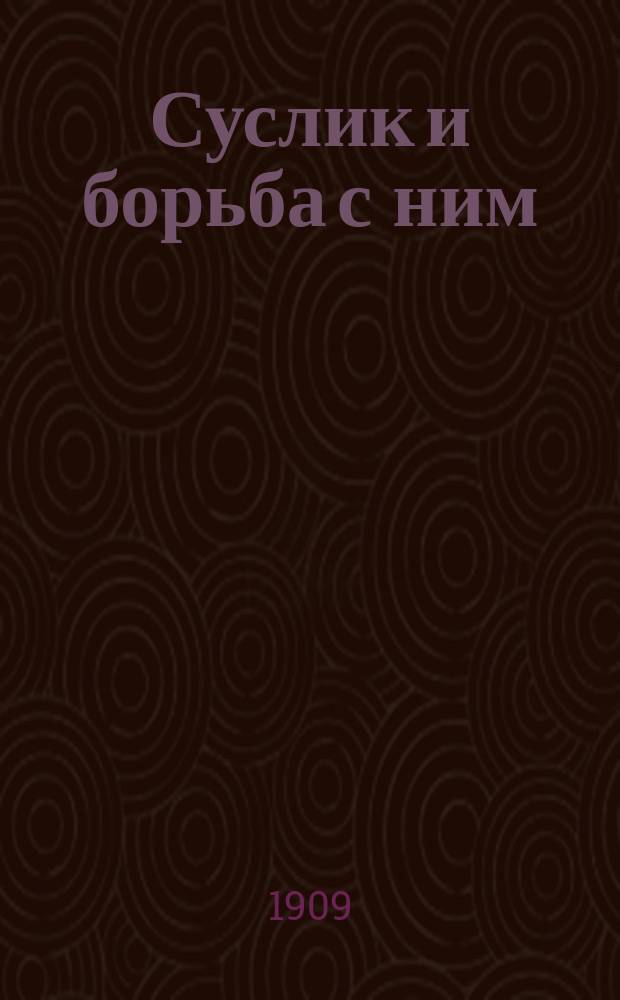 Суслик и борьба с ним : Наставление сост. по изд. Самар. губ. земства "Суслик и борьба с ним"