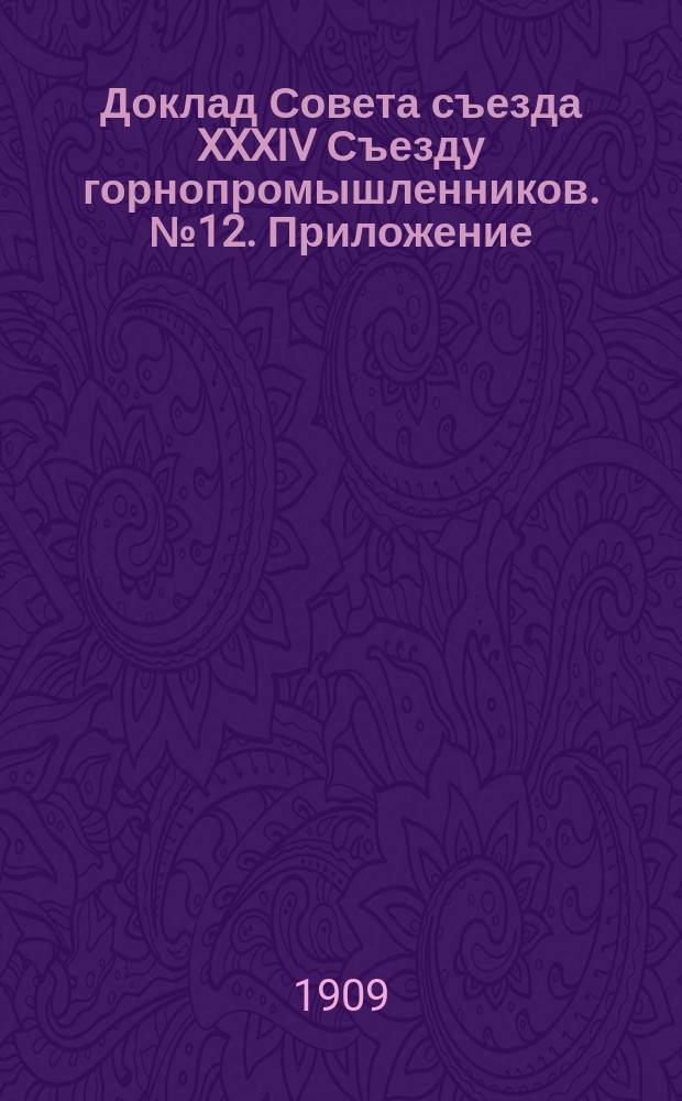 Доклад Совета съезда XXXIV Съезду горнопромышленников. № 12. Приложение : Приложение 1-4