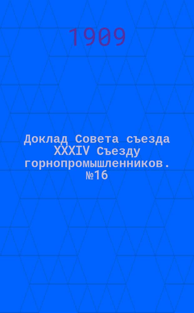 Доклад Совета съезда XXXIV Съезду горнопромышленников. № 16 : ... по 16 вопросу программы: Об описании Донецкого бассейна