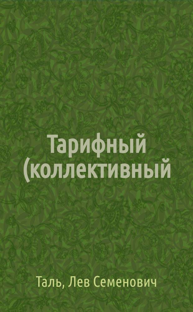 ... Тарифный (коллективный) договор как институт гражданского права : (Докл., чит. 23 апр. 1909 г. в заседании Гражд. отд. С.-Петерб. юрид. о-ва)