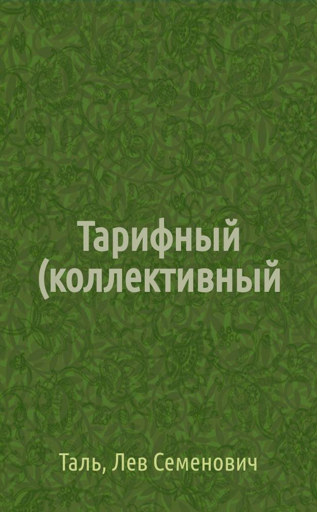 ... Тарифный (коллективный) договор как институт гражданского права : (Докл., чит. 23 апр. 1909 г. в заседании Гражд. отд. С.-Петерб. юрид. о-ва)