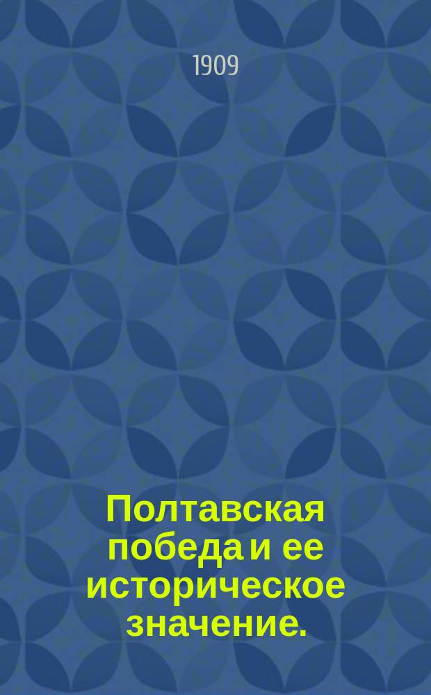 Полтавская победа и ее историческое значение. (27 июня 1709-1909)