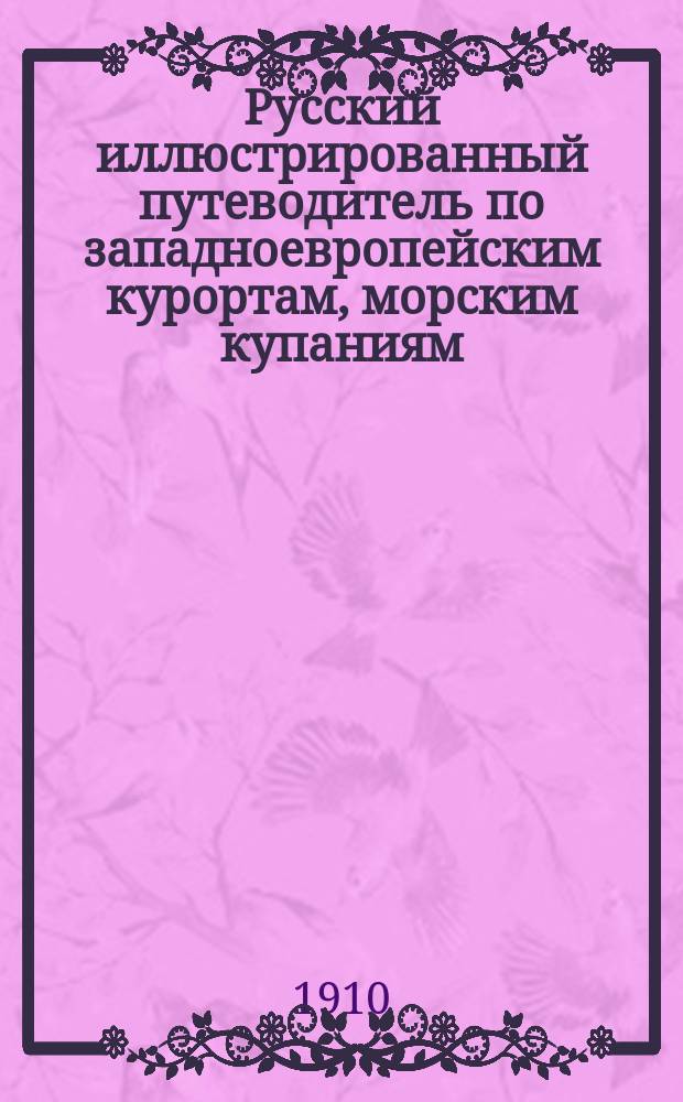 Русский иллюстрированный путеводитель по западноевропейским курортам, морским купаниям, лечебницам и городам : 7 г. изд