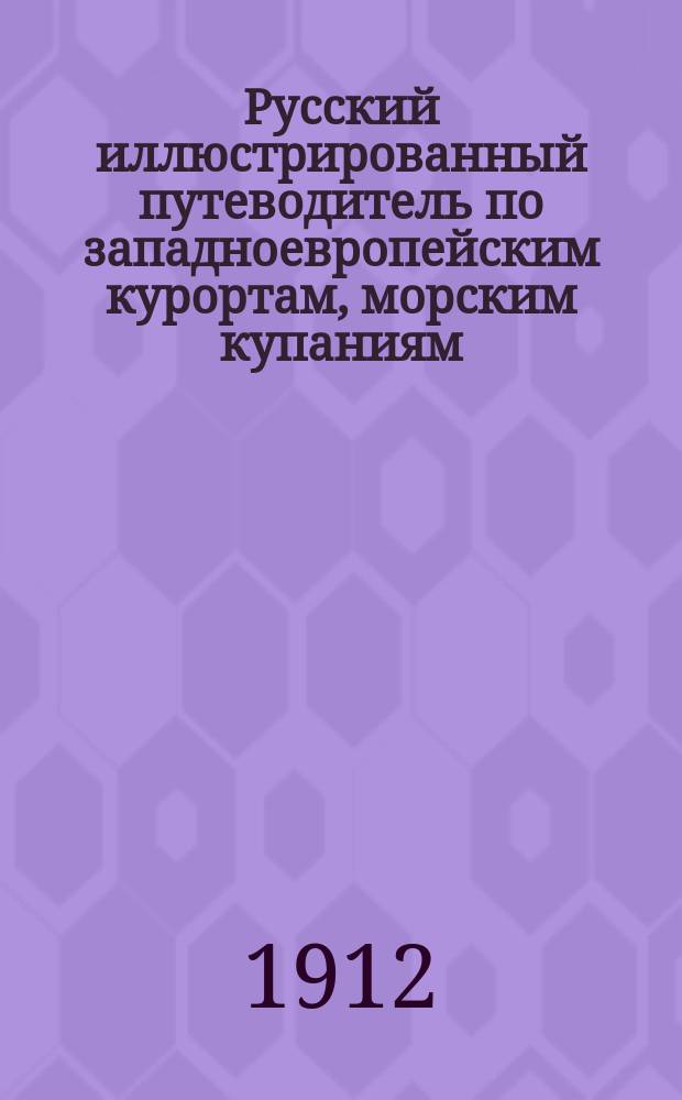 Русский иллюстрированный путеводитель по западноевропейским курортам, морским купаниям, лечебницам и городам : 9 г. изд
