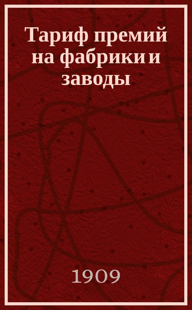 Тариф премий на фабрики и заводы (кроме сахарных и рафинадных заводов) в России (за исключением Привислинского края и Финляндии) : Март 1909 года