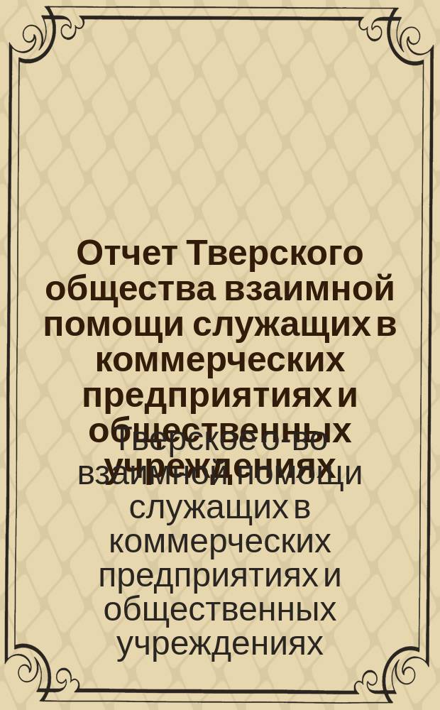 Отчет Тверского общества взаимной помощи служащих в коммерческих предприятиях и общественных учреждениях...