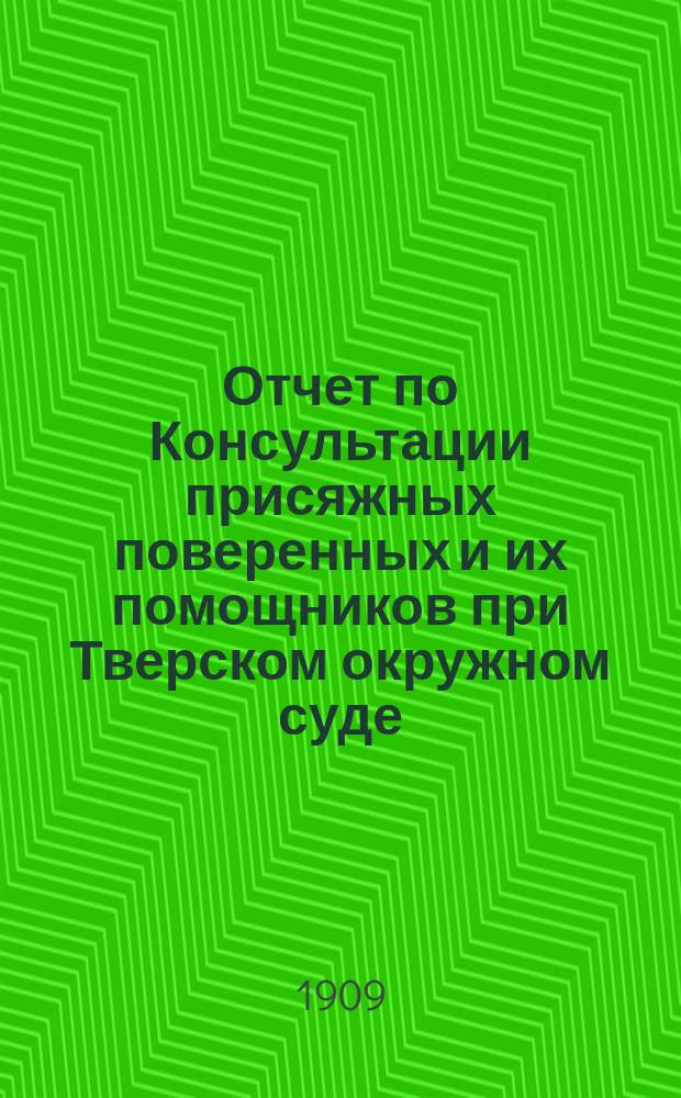 Отчет по Консультации присяжных поверенных и их помощников при Тверском окружном суде... за 1908 год