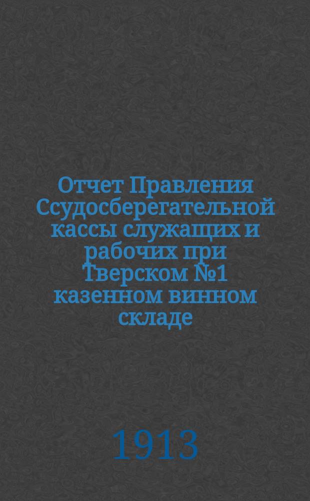 Отчет Правления Ссудосберегательной кассы служащих и рабочих при Тверском № 1 казенном винном складе... ... за 1911-12 годы