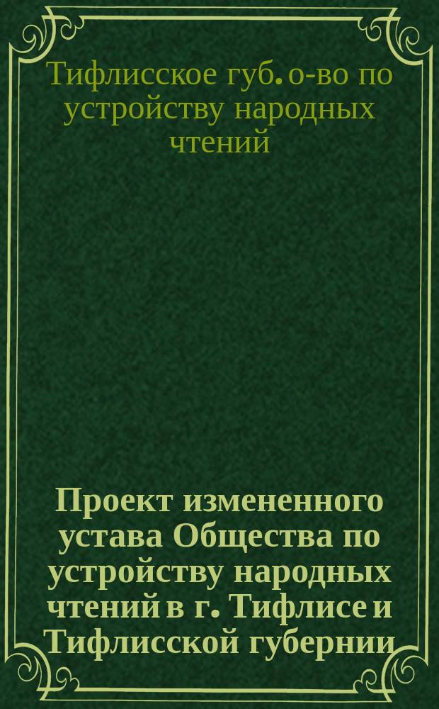 Проект измененного устава Общества по устройству народных чтений в г. Тифлисе и Тифлисской губернии