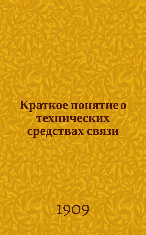 ... Краткое понятие о технических средствах связи : Доп. к курсу фортификации воен. и юнкер. уч-щ, сост. согласно новых прогр