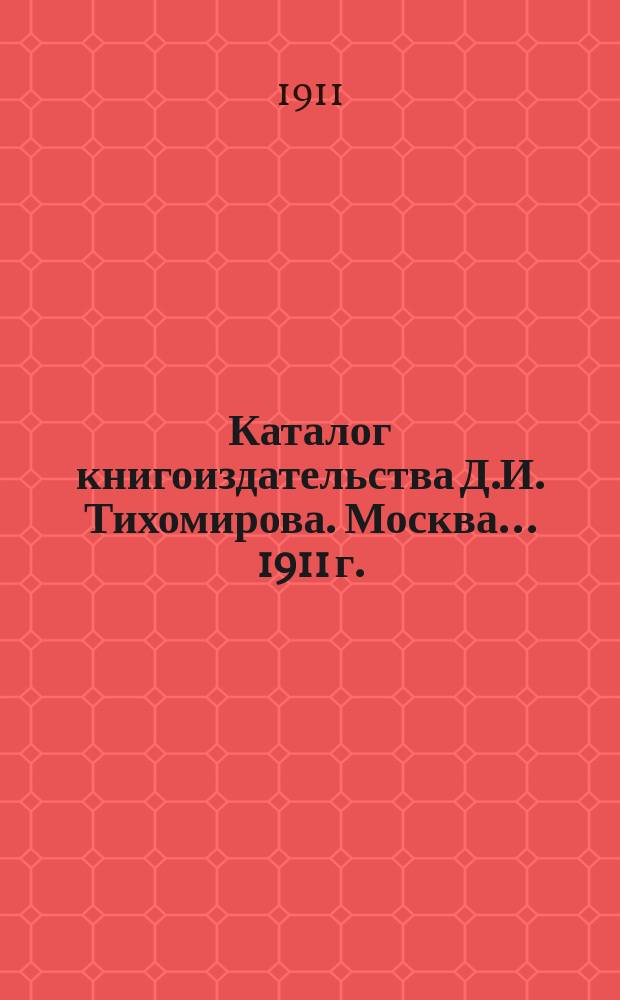 Каталог книгоиздательства Д.И. Тихомирова. Москва... ... 1911 г.