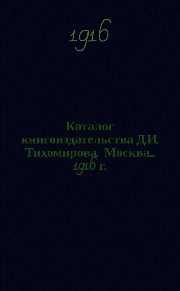 Каталог книгоиздательства Д.И. Тихомирова. Москва... ... 1916 г.
