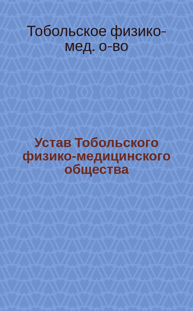 Устав Тобольского физико-медицинского общества : Утв. 24 окт. 1864 г.