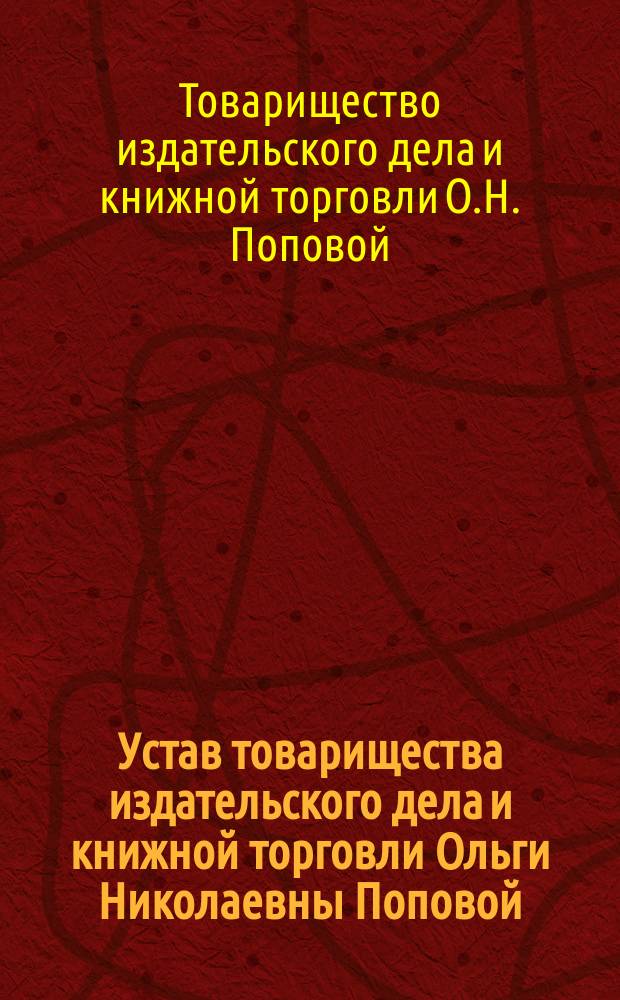 Устав товарищества издательского дела и книжной торговли Ольги Николаевны Поповой : Утв. 11 апр. 1908 г.