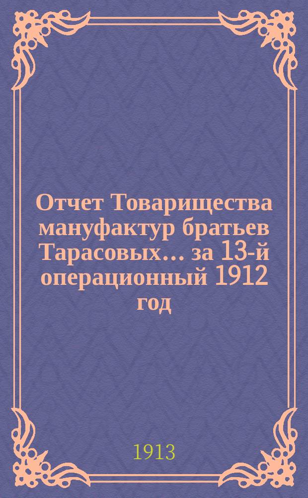 Отчет Товарищества мануфактур братьев Тарасовых... ... за 13-й операционный 1912 год