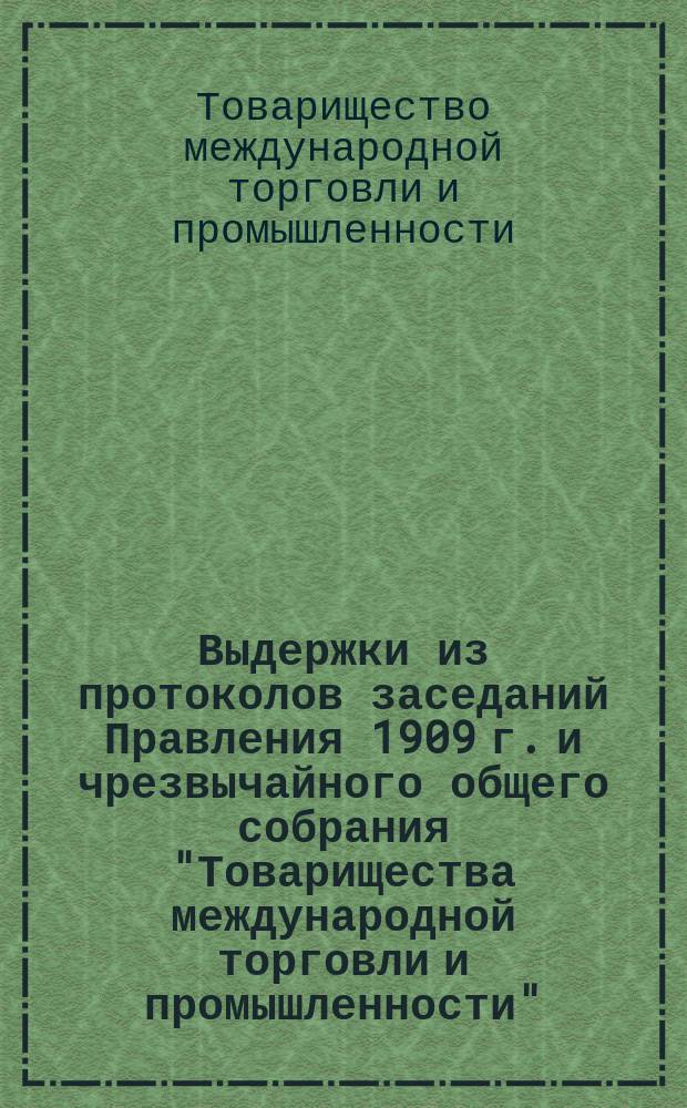 Выдержки из протоколов заседаний Правления [1909 г.] и чрезвычайного общего собрания "Товарищества международной торговли и промышленности", из заявления г-ну приставу 1-го участка Спасской части и из нотариального заявления г-ну М.В. Козаровицкому