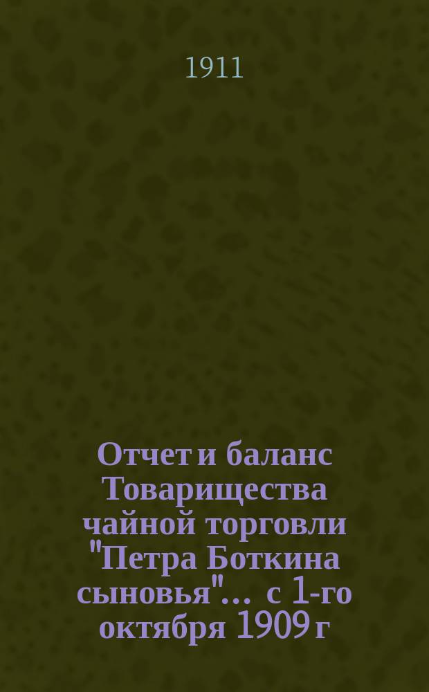 Отчет и баланс Товарищества чайной торговли "Петра Боткина сыновья"... ... с 1-го октября 1909 г. по 1-е сентября 1910 г.
