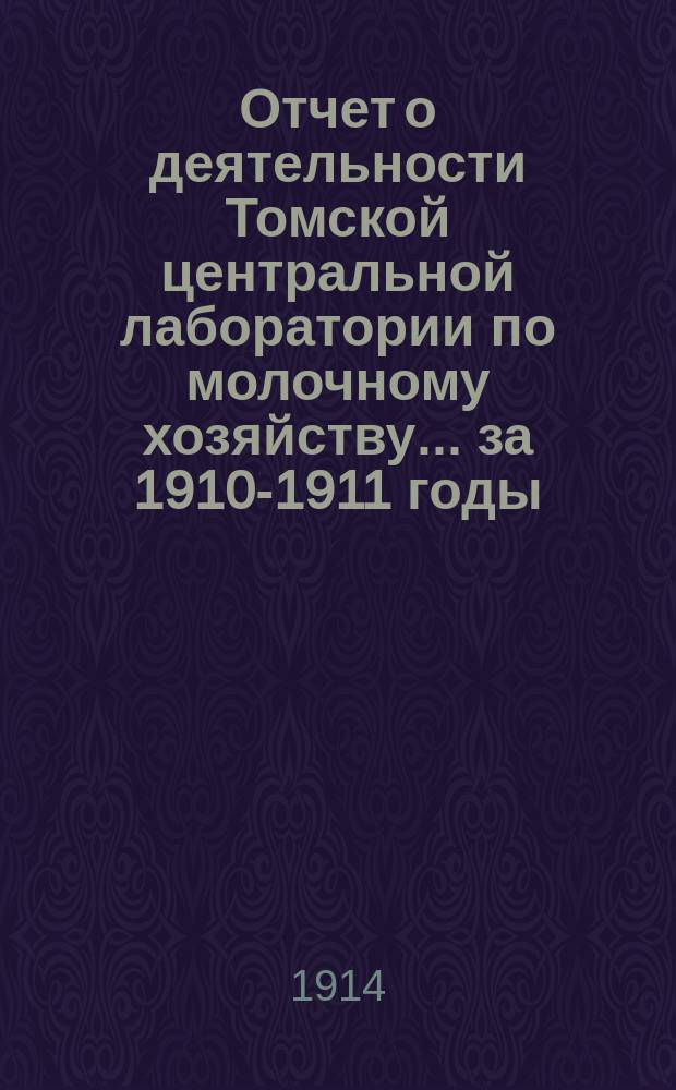 Отчет о деятельности Томской центральной лаборатории по молочному хозяйству... за 1910-1911 годы