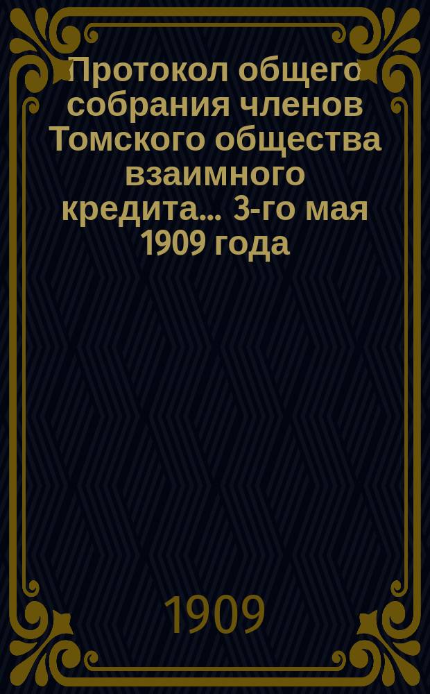 Протокол общего собрания членов Томского общества взаимного кредита... ... 3-го мая 1909 года