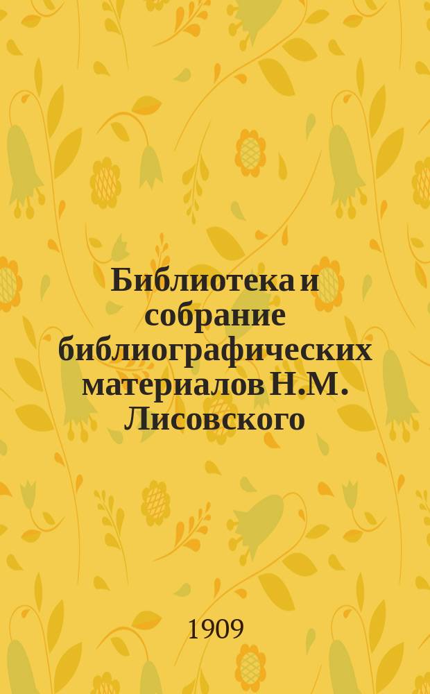 Библиотека и собрание библиографических материалов Н.М. Лисовского : Библиогр. очерк