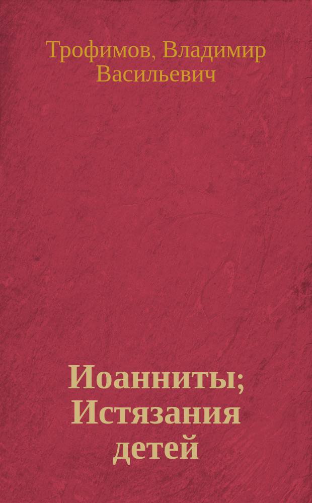 Иоанниты; Истязания детей; Ужасы последних дней / В. Трофимов