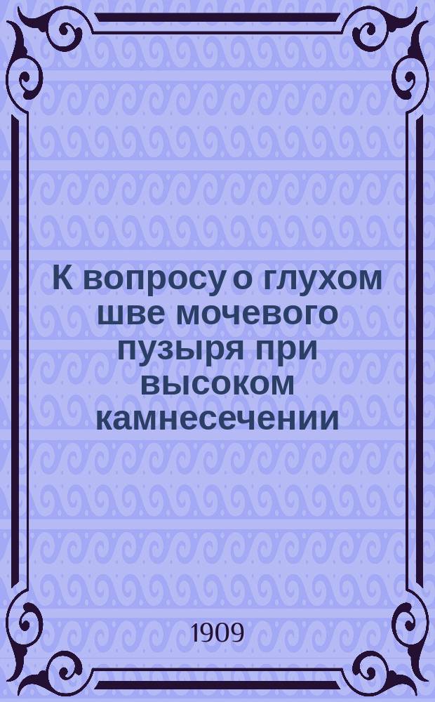 К вопросу о глухом шве мочевого пузыря при высоком камнесечении : Дис. на степ. д-ра мед. В.К. Трофимова, орд., зав. Хирург. отд-нием Пенз. губ. зем. больницы