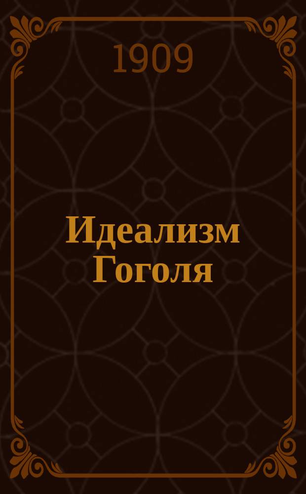 Идеализм Гоголя : Речь : На Гогол. вечере, устр. С.-Петерб. о-вом нар. ун-тов, 10 апр. 1909 г.