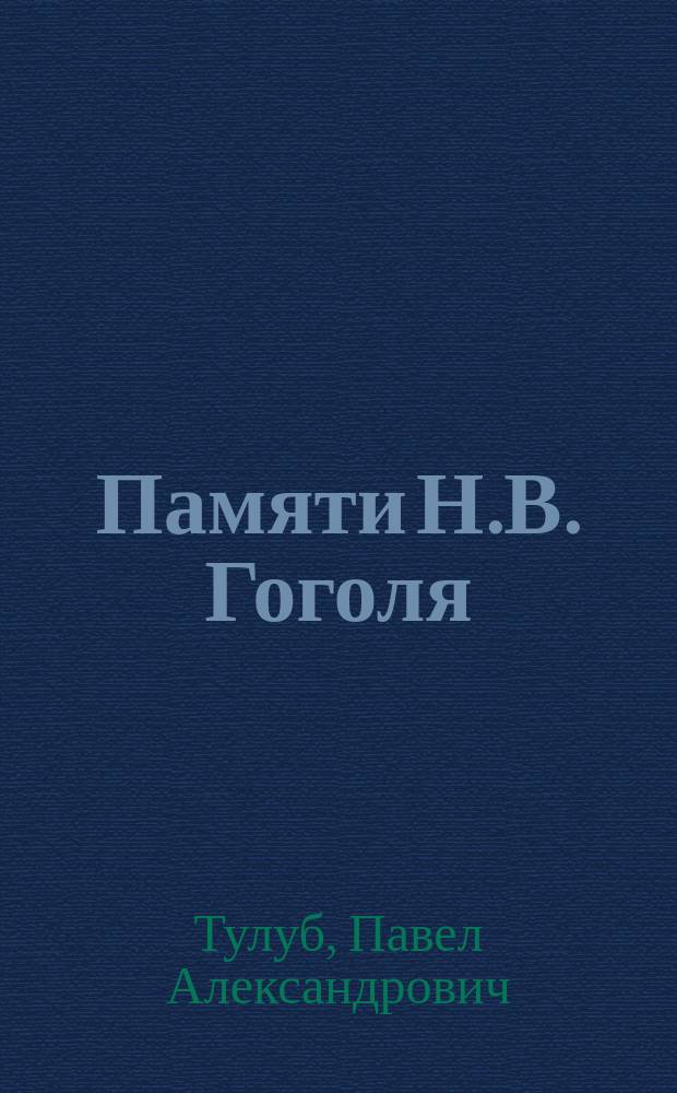 Памяти Н.В. Гоголя : Стихи : Чит. 10 апр. 1909 г. на чествовании памяти Гоголя в Ун-те св. Владимира
