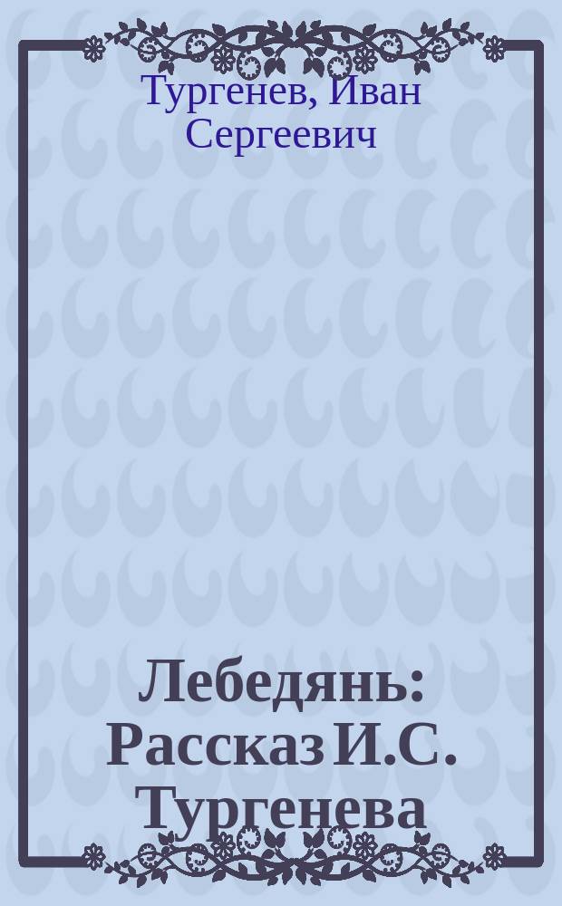... Лебедянь : Рассказ И.С. Тургенева