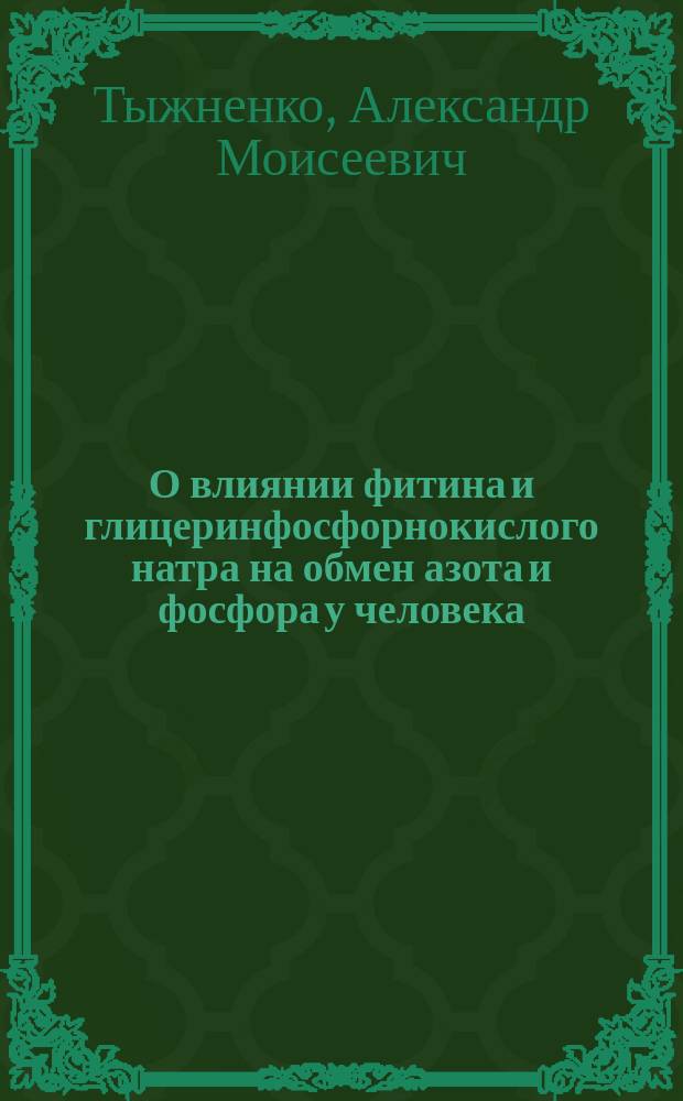 О влиянии фитина и глицеринфосфорнокислого натра на обмен азота и фосфора у человека : Дис. на степ. д-ра мед. А.М. Тыжненко