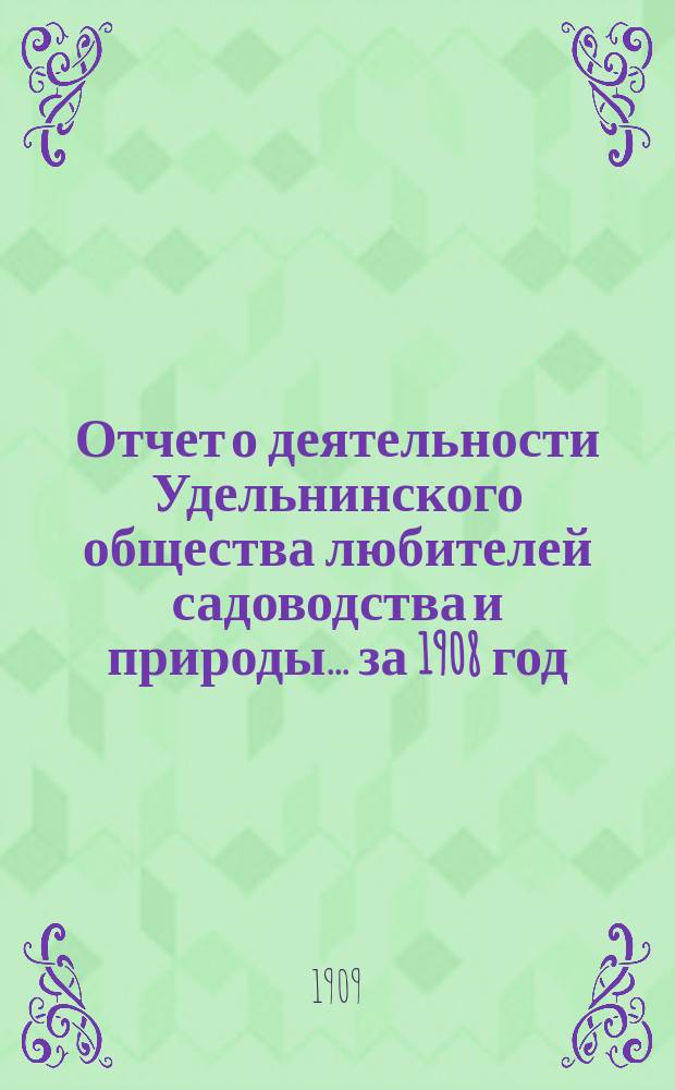 Отчет о деятельности Удельнинского общества любителей садоводства и природы... ... за 1908 год