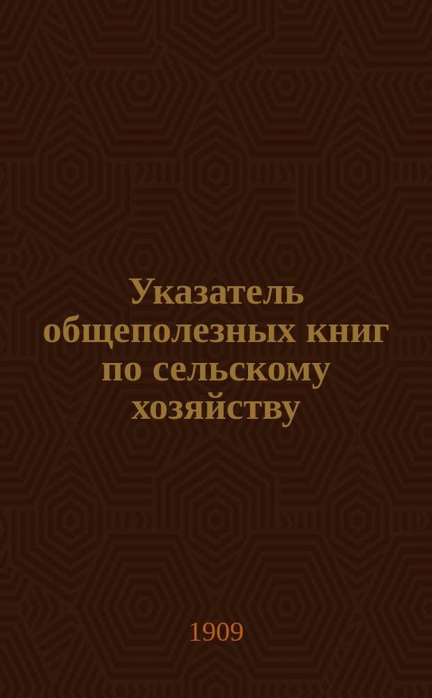 Указатель общеполезных книг по сельскому хозяйству : (Отзывы о дешевых общедоступных книгах по земледелию, полеводству, травосеянию, улучшению лугов, по с.-х. орудиям и машинам и по огородничеству и садоводству). Вып. 1