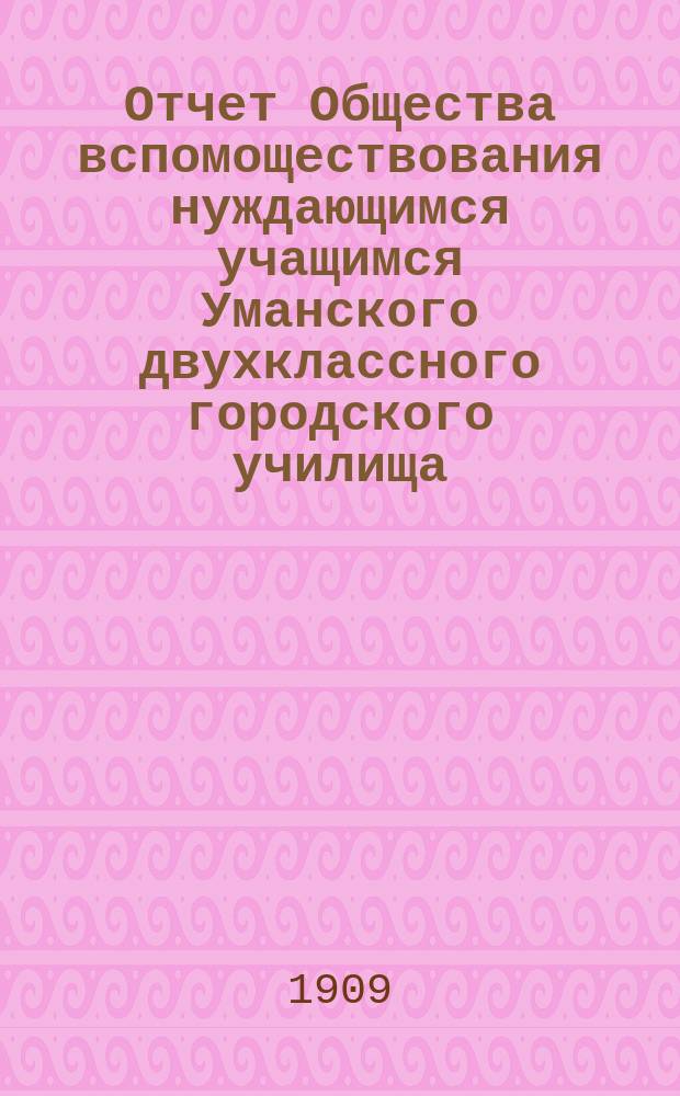 Отчет Общества вспомоществования нуждающимся учащимся Уманского двухклассного городского училища... ... за 1906 и 7 годы