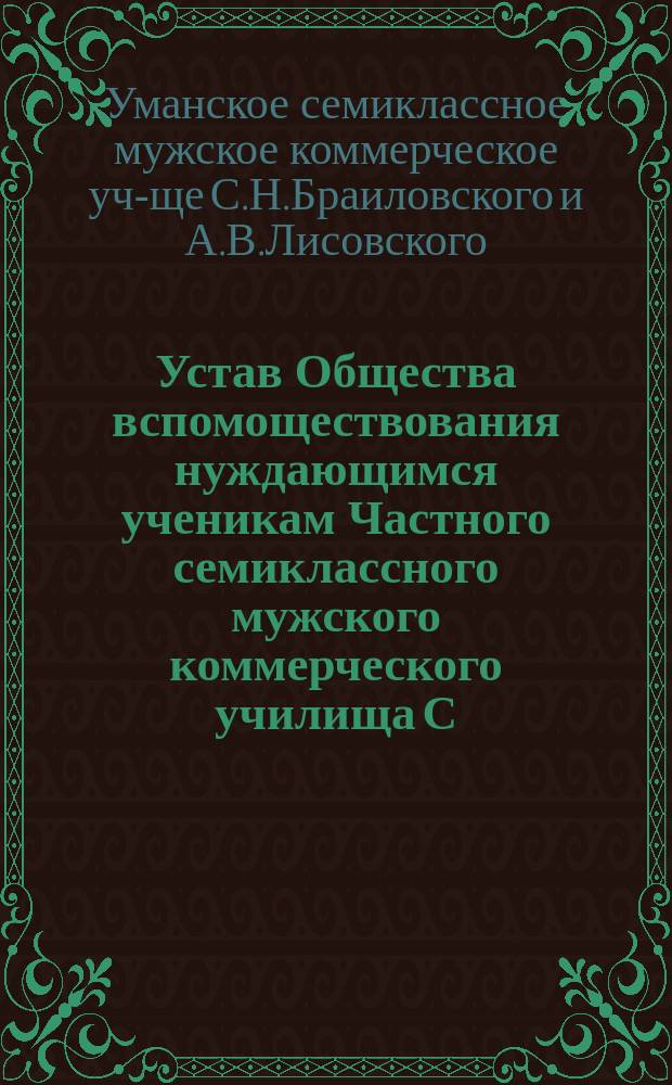 Устав Общества вспомоществования нуждающимся ученикам Частного семиклассного мужского коммерческого училища С.Н. Браиловского и А.В. Лисовского в г. Умани, Киев. губ.