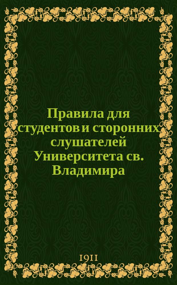 Правила для студентов и сторонних слушателей Университета св. Владимира : Утв. 5 июля 1904 г.