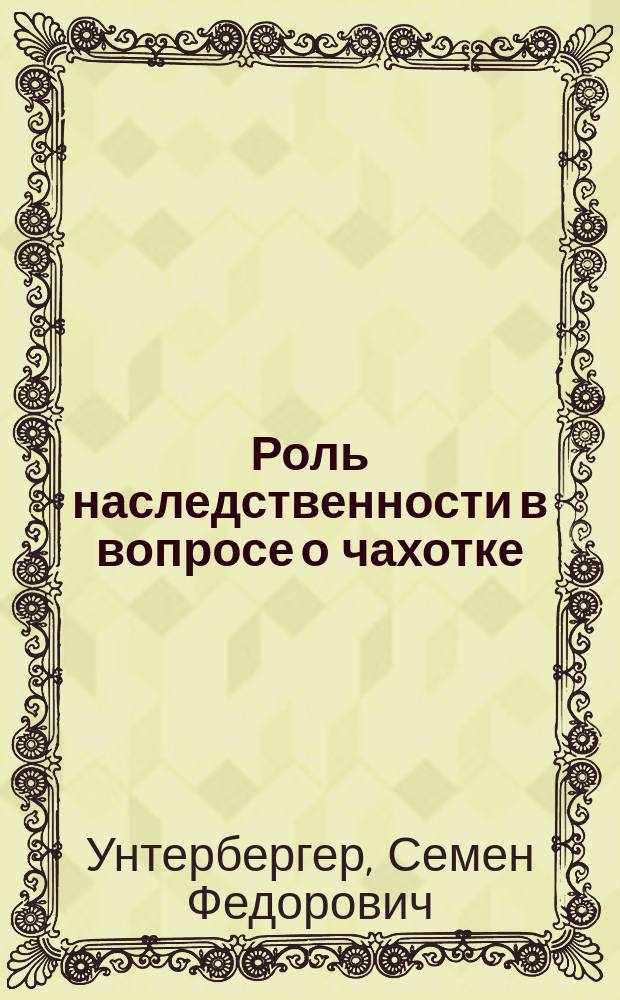 Роль наследственности в вопросе о чахотке : Сообщено на противобугорчатковом съезде в Washington'e в 1908 г.