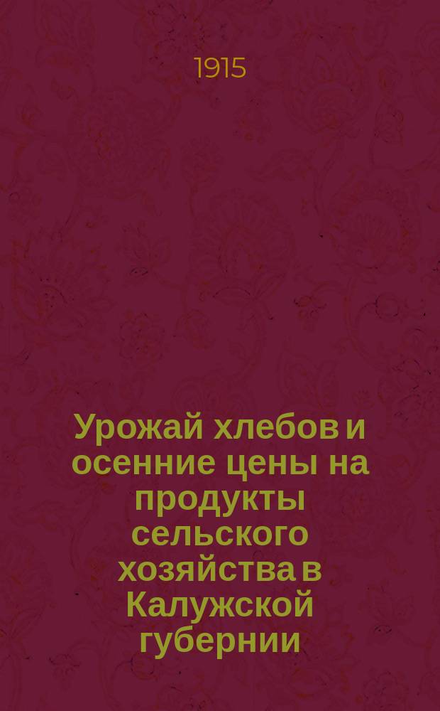 Урожай хлебов и осенние цены на продукты сельского хозяйства [в Калужской губернии]... за 1915 год