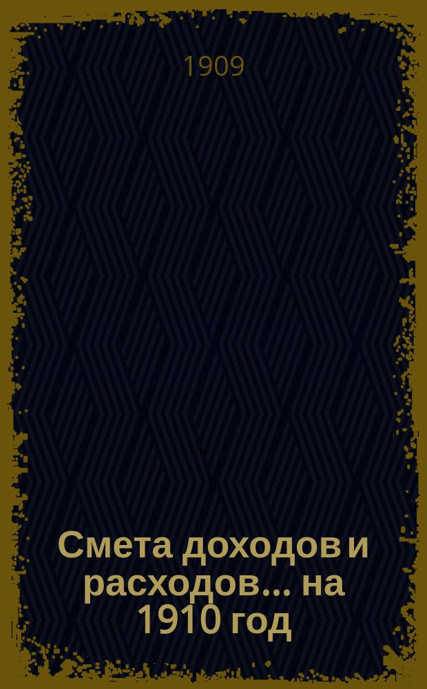 Смета доходов и расходов... ... на 1910 год