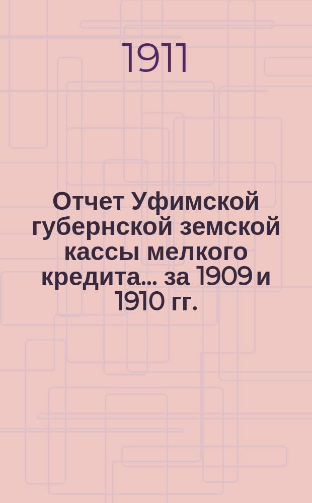Отчет Уфимской губернской земской кассы мелкого кредита... ... за 1909 и 1910 гг.