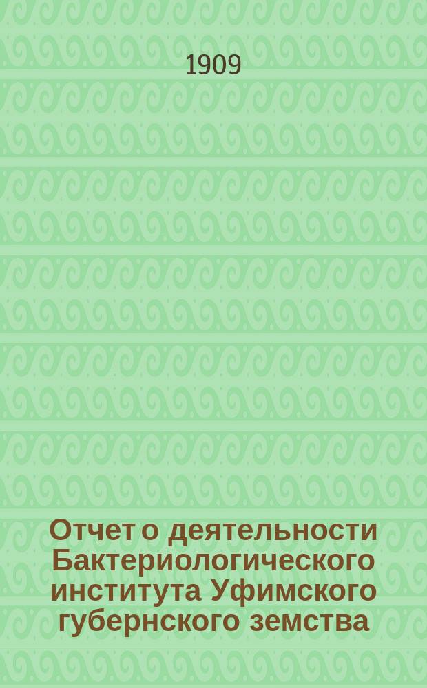 Отчет о деятельности Бактериологического института Уфимского губернского земства... с 1-го ноября 1908 года по 20 ноября 1909 года
