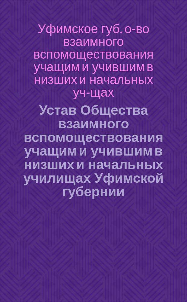 Устав Общества взаимного вспомоществования учащим и учившим в низших и начальных училищах Уфимской губернии