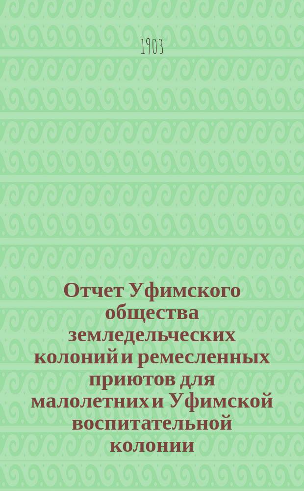 Отчет Уфимского общества земледельческих колоний и ремесленных приютов для малолетних и Уфимской воспитательной колонии... за 1902 год