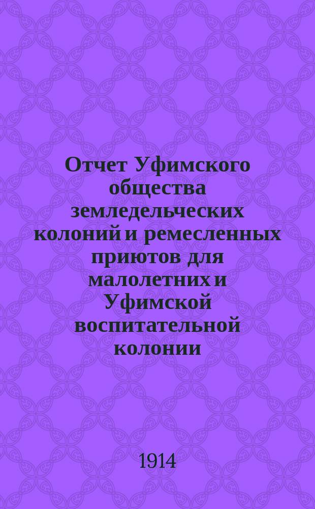 Отчет Уфимского общества земледельческих колоний и ремесленных приютов для малолетних и Уфимской воспитательной колонии... за 1912 год
