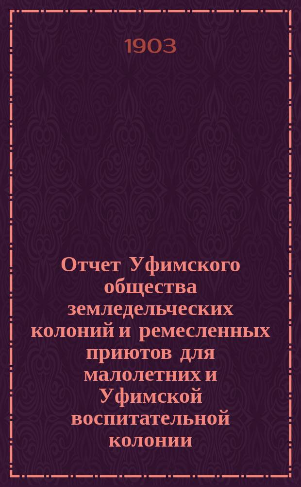 Отчет Уфимского общества земледельческих колоний и ремесленных приютов для малолетних и Уфимской воспитательной колонии... за 1913 год