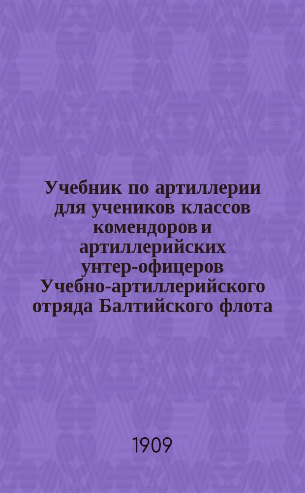 Учебник по артиллерии для учеников классов комендоров и артиллерийских унтер-офицеров Учебно-артиллерийского отряда Балтийского флота. Т. 1. Отд. 2 : Орудия и затворы