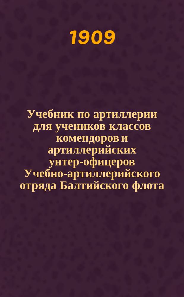 Учебник по артиллерии для учеников классов комендоров и артиллерийских унтер-офицеров Учебно-артиллерийского отряда Балтийского флота. Т. 1. Отд. 6 : Снаряды, снарядные трубки, патронные трубки для воспламенения зарядов и патронов, фальшфейера и ракеты