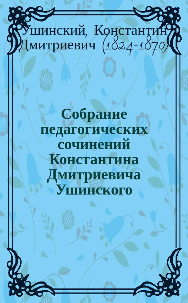 Собрание педагогических сочинений Константина Дмитриевича Ушинского