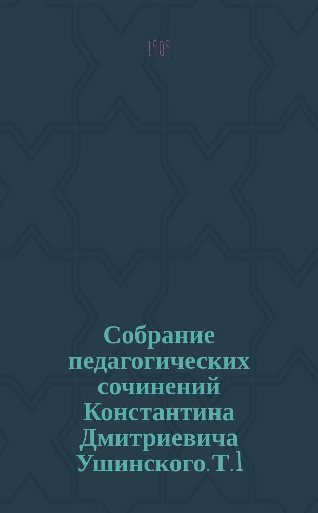 Собрание педагогических сочинений Константина Дмитриевича Ушинского. Т. 1