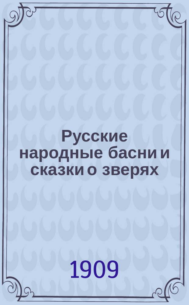 Русские народные басни и сказки о зверях : (По А.Н. Афанасьеву и др.)