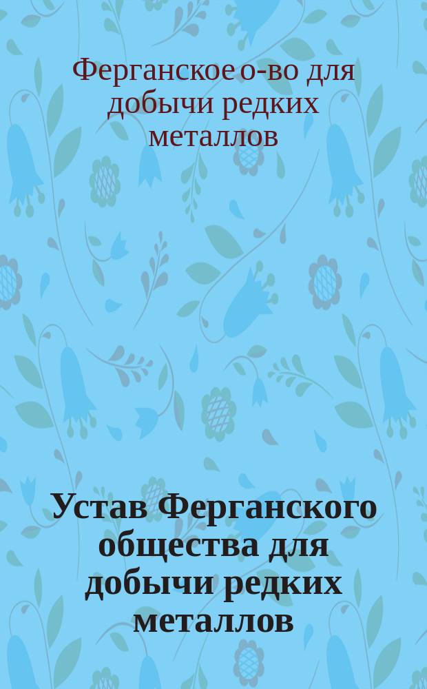 Устав Ферганского общества для добычи редких металлов : Утв. 4 июля 1908 г.